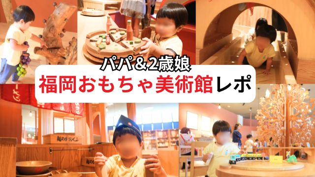 福岡おもちゃ美術館レビュー｜2歳娘とパパが夢中！リアル体験談